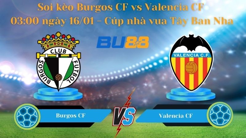 BU88 Nhận định bóng đá Burgos CF vs Valencia CF 03:00 ngày 16/01 - Cúp nhà vua Tây Ban Nha